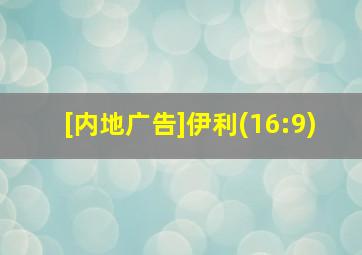 [内地广告]伊利(16:9)